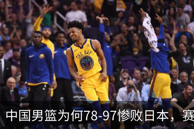 中国男篮为何78-97惨败日本，赛后郭士强毫不客气说出原因，很清醒也很无奈