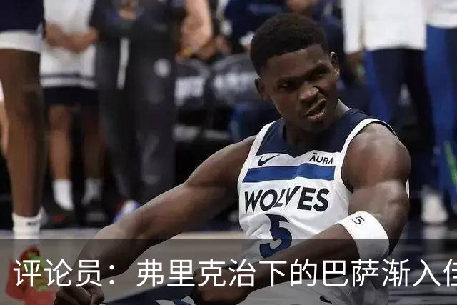 评论员：弗里克治下的巴萨渐入佳境，无论谁上场球队都运转自如